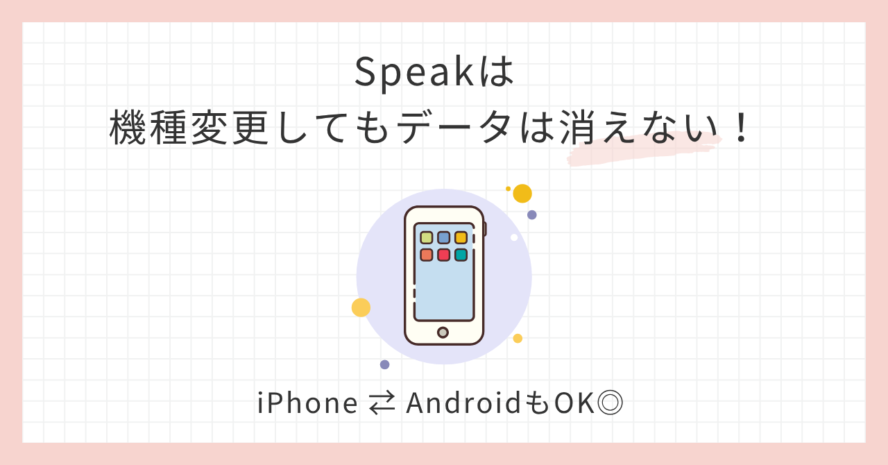 アイキャッチ_Speakは機種変更してもデータは消えない！